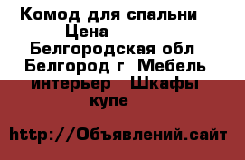 Комод для спальни  › Цена ­ 2 500 - Белгородская обл., Белгород г. Мебель, интерьер » Шкафы, купе   